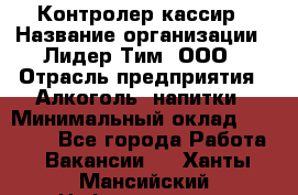 Контролер-кассир › Название организации ­ Лидер Тим, ООО › Отрасль предприятия ­ Алкоголь, напитки › Минимальный оклад ­ 35 000 - Все города Работа » Вакансии   . Ханты-Мансийский,Нефтеюганск г.